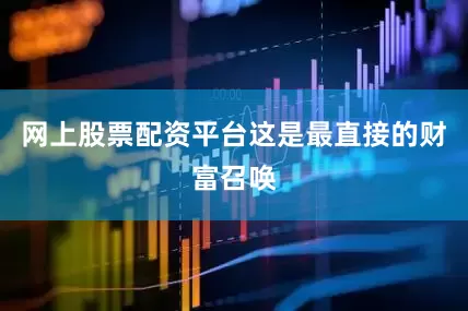 网上股票配资平台这是最直接的财富召唤