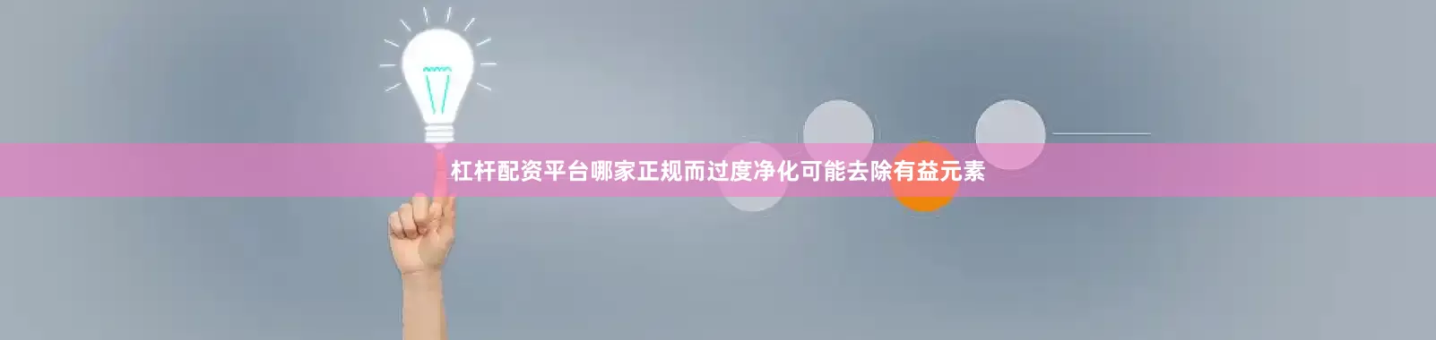 杠杆配资平台哪家正规而过度净化可能去除有益元素