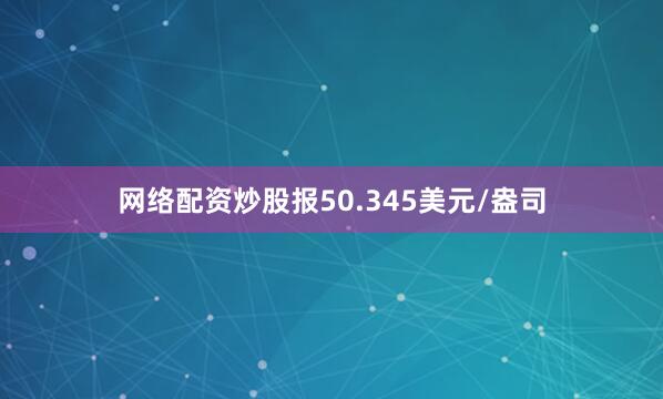 网络配资炒股报50.345美元/盎司