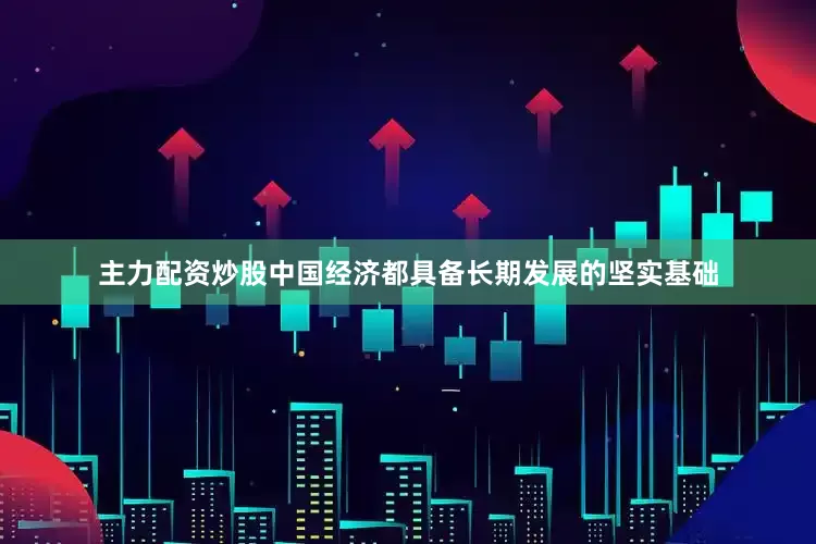 主力配资炒股中国经济都具备长期发展的坚实基础