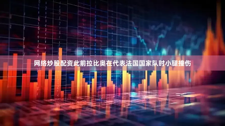 网络炒股配资　　此前拉比奥在代表法国国家队时小腿撞伤