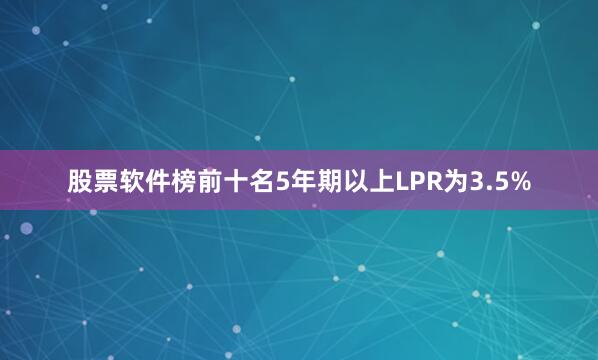 股票软件榜前十名5年期以上LPR为3.5%