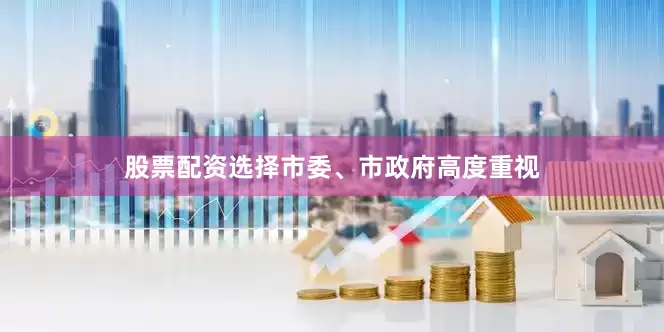 股票配资选择市委、市政府高度重视