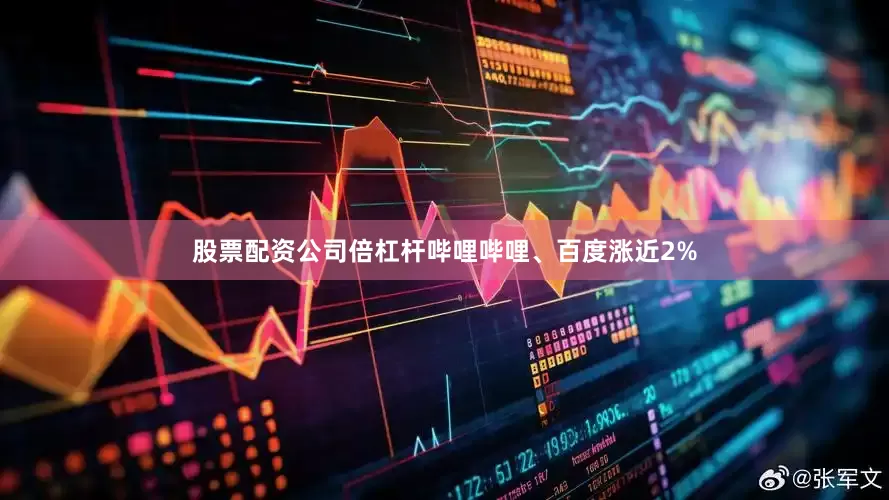 股票配资公司倍杠杆哔哩哔哩、百度涨近2%