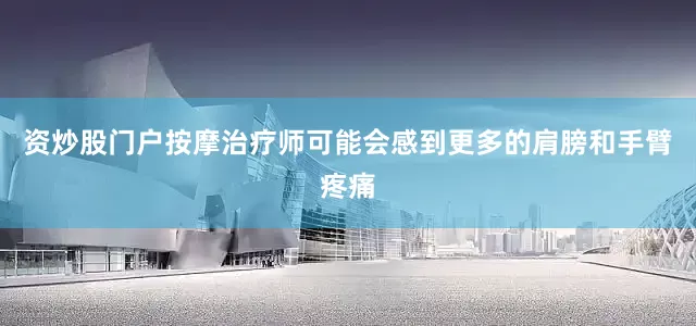 资炒股门户按摩治疗师可能会感到更多的肩膀和手臂疼痛
